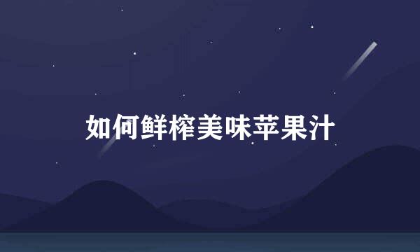 如何鲜榨美味苹果汁