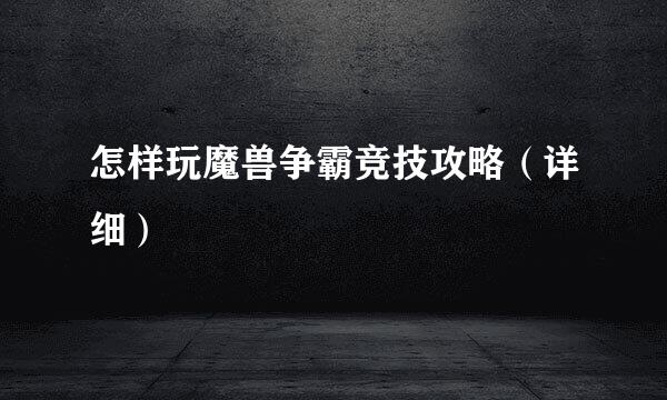怎样玩魔兽争霸竞技攻略（详细）