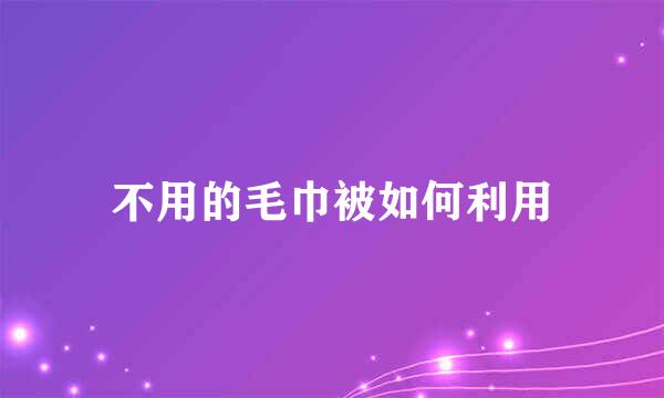 不用的毛巾被如何利用
