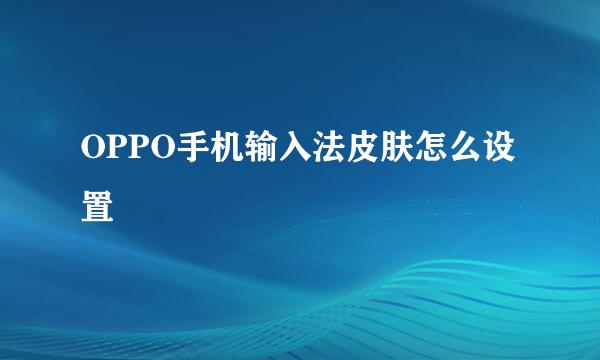 OPPO手机输入法皮肤怎么设置