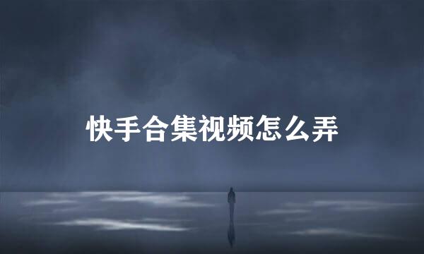 快手合集视频怎么弄