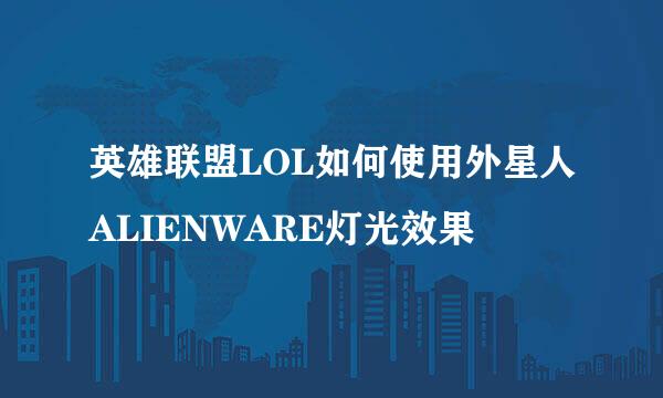 英雄联盟LOL如何使用外星人ALIENWARE灯光效果
