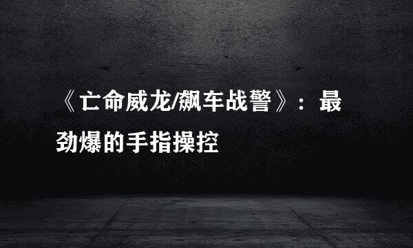 《亡命威龙/飙车战警》：最劲爆的手指操控