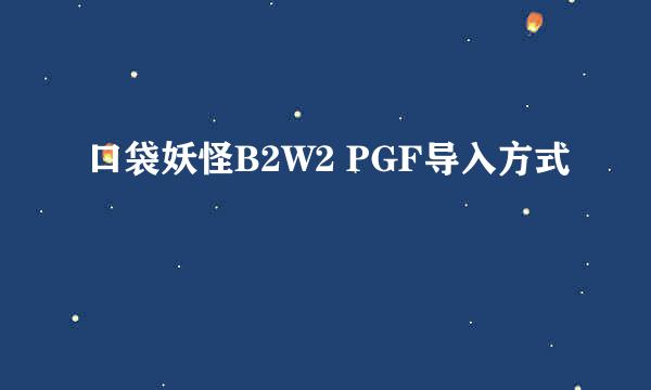 口袋妖怪B2W2 PGF导入方式