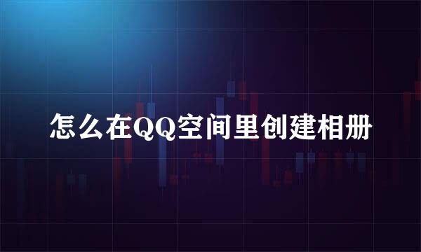 怎么在QQ空间里创建相册