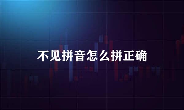 不见拼音怎么拼正确