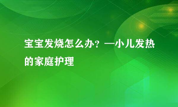 宝宝发烧怎么办？—小儿发热的家庭护理