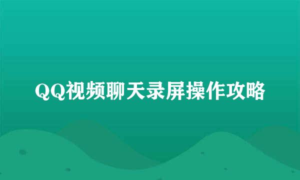 QQ视频聊天录屏操作攻略