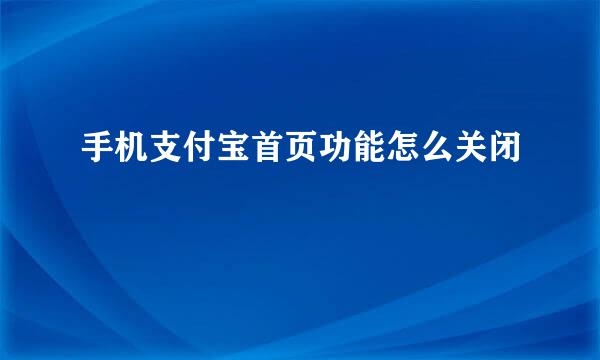 手机支付宝首页功能怎么关闭