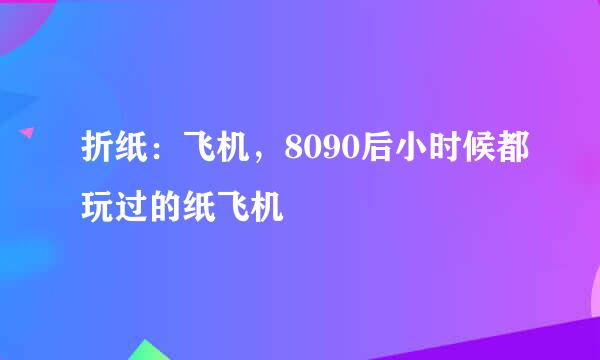 折纸：飞机，8090后小时候都玩过的纸飞机