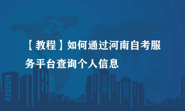 【教程】如何通过河南自考服务平台查询个人信息
