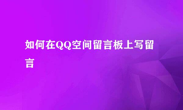 如何在QQ空间留言板上写留言