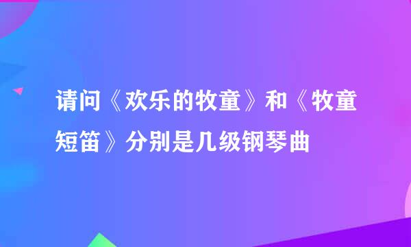 请问《欢乐的牧童》和《牧童短笛》分别是几级钢琴曲