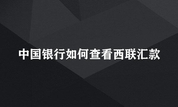 中国银行如何查看西联汇款