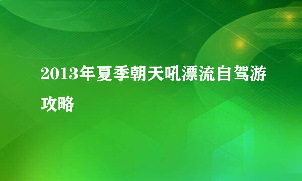 2013年夏季朝天吼漂流自驾游攻略