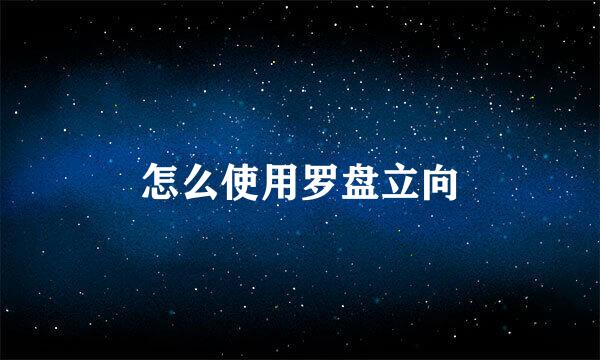 怎么使用罗盘立向
