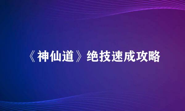 《神仙道》绝技速成攻略