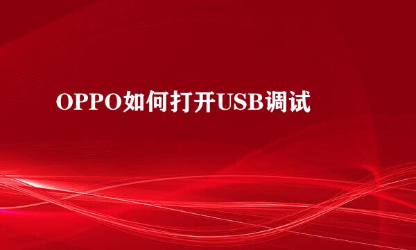 OPPO如何打开USB调试