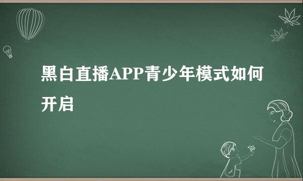 黑白直播APP青少年模式如何开启