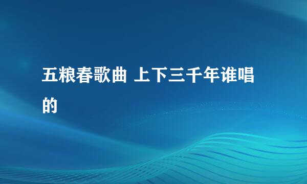 五粮春歌曲 上下三千年谁唱的