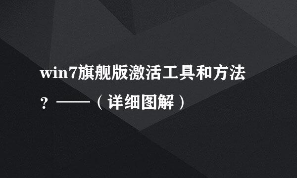 win7旗舰版激活工具和方法？——（详细图解）