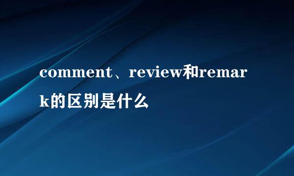 comment、review和remark的区别是什么