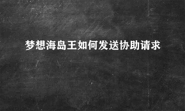 梦想海岛王如何发送协助请求