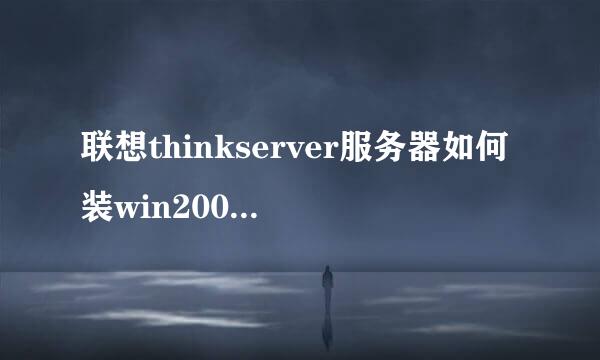 联想thinkserver服务器如何装win2008，2012系统