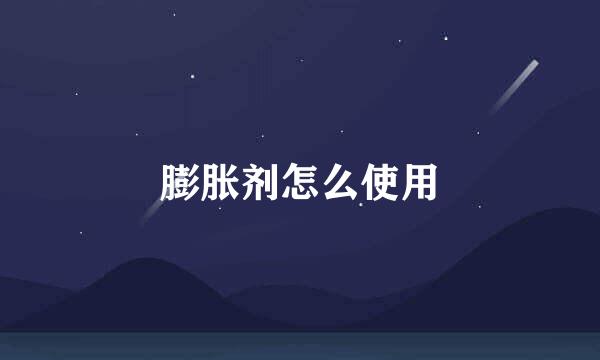 膨胀剂怎么使用