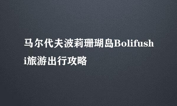马尔代夫波莉珊瑚岛Bolifushi旅游出行攻略