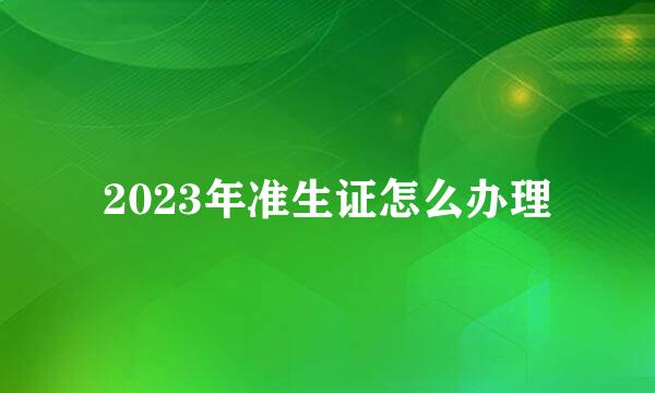2023年准生证怎么办理