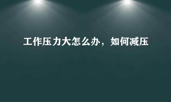 工作压力大怎么办，如何减压
