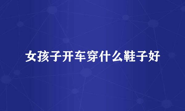 女孩子开车穿什么鞋子好