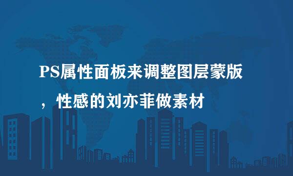PS属性面板来调整图层蒙版，性感的刘亦菲做素材
