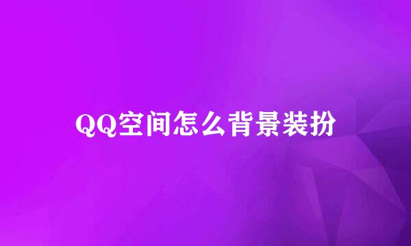 QQ空间怎么背景装扮