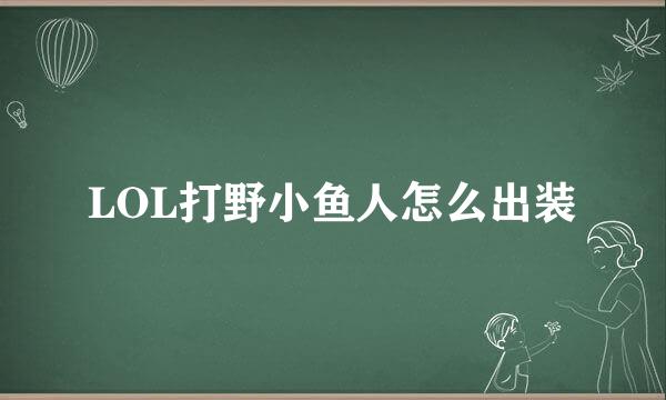 LOL打野小鱼人怎么出装