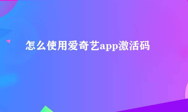 怎么使用爱奇艺app激活码