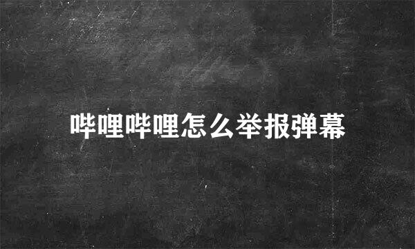 哔哩哔哩怎么举报弹幕