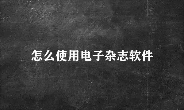 怎么使用电子杂志软件