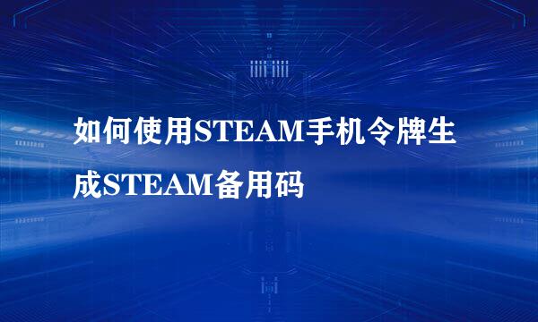 如何使用STEAM手机令牌生成STEAM备用码