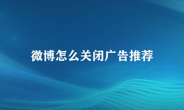微博怎么关闭广告推荐