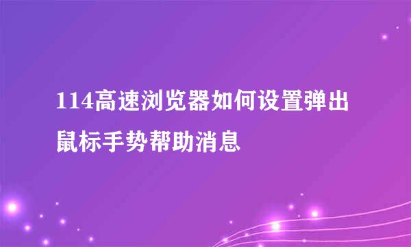 114高速浏览器如何设置弹出鼠标手势帮助消息
