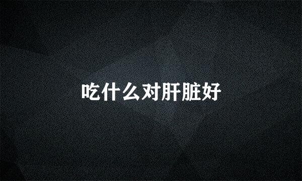 吃什么对肝脏好