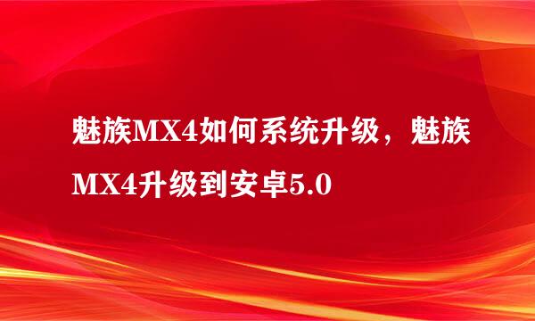 魅族MX4如何系统升级，魅族MX4升级到安卓5.0