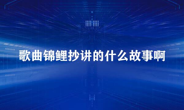 歌曲锦鲤抄讲的什么故事啊