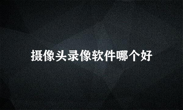 摄像头录像软件哪个好