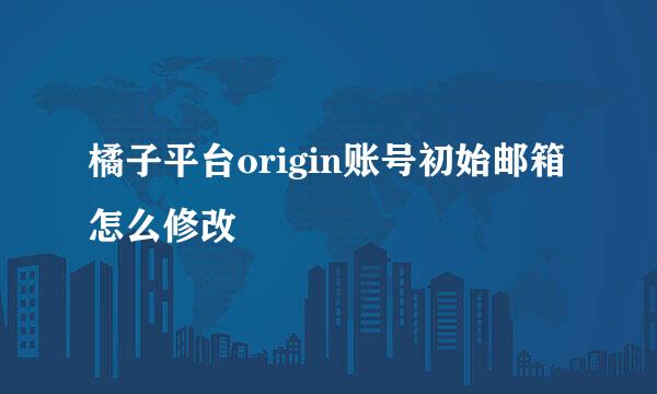 橘子平台origin账号初始邮箱怎么修改