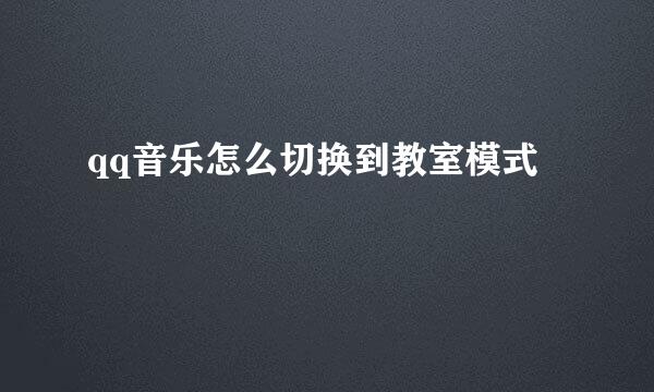 qq音乐怎么切换到教室模式