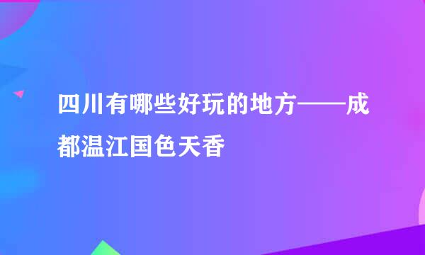 四川有哪些好玩的地方——成都温江国色天香