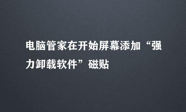 电脑管家在开始屏幕添加“强力卸载软件”磁贴